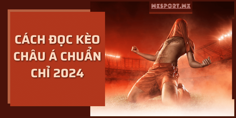 Cách đọc kèo châu Á chuẩn chỉ 2024