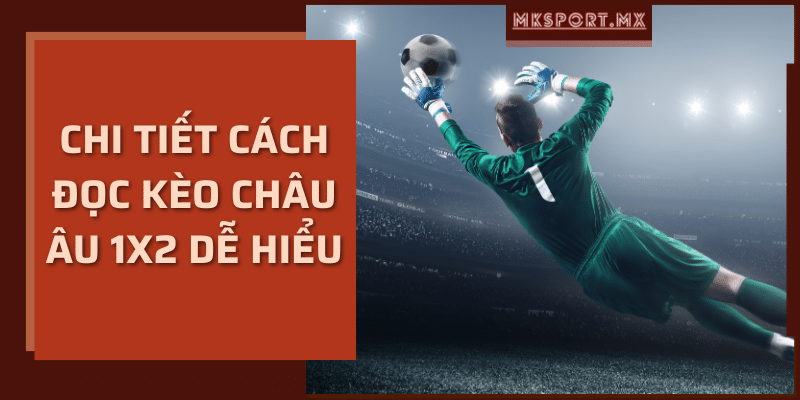 Chi tiết cách đọc kèo châu Âu 1x2 dễ hiểu