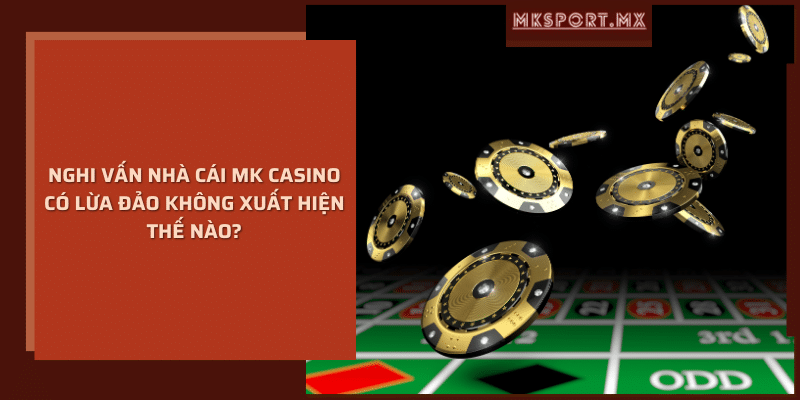 Nghi vấn nhà cái mk casino có lừa đảo không xuất hiện thế nào?