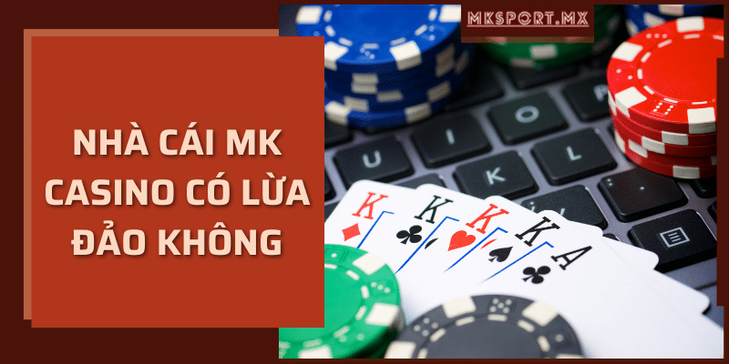 Nhà Cái Mk Casino Có Lừa Đảo Không