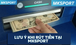 Lưu ý khi rút tiền tại MKsport