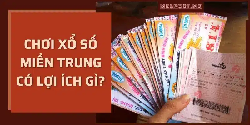 Chơi xổ số miền trung có lợi ích gì?-mksport